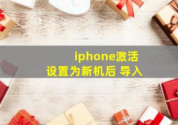 iphone激活设置为新机后 导入